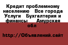 Кредит проблемному населению - Все города Услуги » Бухгалтерия и финансы   . Амурская обл.